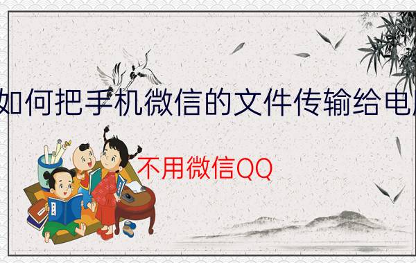 如何把手机微信的文件传输给电脑 不用微信QQ，怎么把手机上的文字发送到电脑上存储起来？